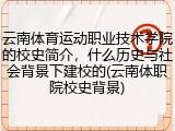 云南体育运动职业技术学院的校史简介，什么历史与社会背景下建校的(云南体职院校史背景)