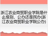浙江农业商贸职业学院是什么级别，公办还是民办(浙江农业商贸职业学院公办)