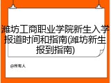 潍坊工商职业学院新生入学报道时间和指南(潍坊新生报到指南)