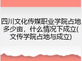 四川文化传媒职业学院占地多少亩，什么情况下成立(文传学院占地与成立)