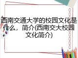 西南交通大学的校园文化是什么，简介(西南交大校园文化简介)