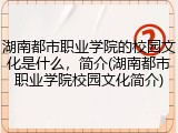 湖南都市职业学院的校园文化是什么，简介(湖南都市职业学院校园文化简介)