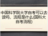 中国科学院大学自考可以去读吗，流程是什么(国科大自考流程)