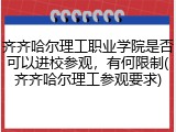齐齐哈尔理工职业学院是否可以进校参观，有何限制(齐齐哈尔理工参观要求)