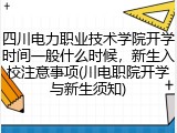 四川电力职业技术学院开学时间一般什么时候，新生入校注意事项(川电职院开学与新生须知)