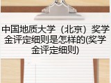 中国地质大学（北京）奖学金评定细则是怎样的(奖学金评定细则)