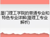厦门理工学院的普通专业和特色专业详解(厦理工专业解析)