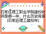 石家庄理工职业学院建校时间是哪一年，什么历史背景(石家莊理工建校年)