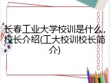 长春工业大学校训是什么，校长介绍(工大校训校长简介)