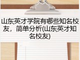 山东英才学院有哪些知名校友，简单分析(山东英才知名校友)