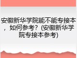 安徽新华学院能不能专接本，如何参考？(安徽新华学院专接本参考)