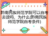 黔南民族师范学院可以自考去读吗，为什么(黔南民族师范学院自考条件)