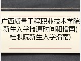 广西质量工程职业技术学院新生入学报道时间和指南(桂职院新生入学指南)