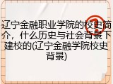 辽宁金融职业学院的校史简介，什么历史与社会背景下建校的(辽宁金融学院校史背景)