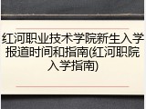 红河职业技术学院新生入学报道时间和指南(红河职院入学指南)