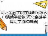 河北金融学院在读期间怎么申请助学贷款(河北金融学院助学贷款申请)