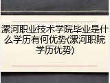漯河职业技术学院毕业是什么学历有何优势(漯河职院学历优势)