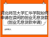 河北师范大学汇华学院如何申请在读间的创业无息贷款(创业无息贷款申请)