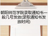 朝阳师范学院录取通知书一般几号发放(录取通知书发放时间)