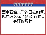 西南石油大学的口碑如何，现在怎么样了(西南石油大学评价现状)