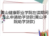 黄山健康职业学院在读期间怎么申请助学贷款(黄山学院助学贷款)