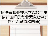 阿拉善职业技术学院如何申请在读间的创业无息贷款(创业无息贷款申请)