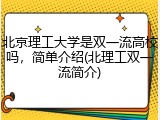 北京理工大学是双一流高校吗，简单介绍(北理工双一流简介)