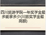 四川旅游学院一年奖学金最多能拿多少(川旅奖学金最高额)