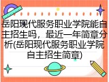 岳阳现代服务职业学院能自主招生吗，最近一年简章分析(岳阳现代服务职业学院自主招生简章)