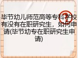 毕节幼儿师范高等专科学校有没有在职研究生，如何申请(毕节幼专在职研究生申请)
