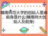 赣南师范大学的创始人是谁，前身是什么(赣南师大创始人及前身)