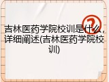 吉林医药学院校训是什么，详细阐述(吉林医药学院校训)