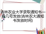 吉林农业大学录取通知书一般几号发放(吉林农大通知书发放时间)