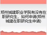 郑州城建职业学院有没有在职研究生，如何申请(郑州城建在职研究生申请)
