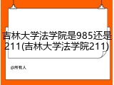 吉林大学法学院是985还是211(吉林大学法学院211)