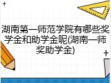 湖南第一师范学院有哪些奖学金和助学金呢(湖南一师奖助学金)