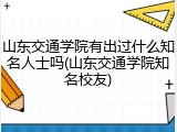 山东交通学院有出过什么知名人士吗(山东交通学院知名校友)
