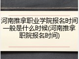 河南推拿职业学院报名时间一般是什么时候(河南推拿职院报名时间)