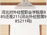 河北对外经贸职业学院是985还是211(河北外经贸属985211吗)