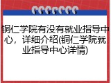 铜仁学院有没有就业指导中心，详细介绍(铜仁学院就业指导中心详情)