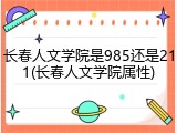 长春人文学院是985还是211(长春人文学院属性)