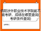 信阳涉外职业技术学院能不能考研，成绩在哪里查询(考研条件查询)