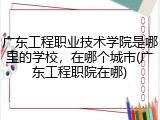 广东工程职业技术学院是哪里的学校，在哪个城市(广东工程职院在哪)