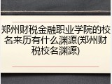 郑州财税金融职业学院的校名来历有什么渊源(郑州财税校名渊源)