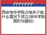 西安培华学院占地多少亩，什么情况下成立(培华学院面积与建校)