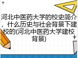 河北中医药大学的校史简介，什么历史与社会背景下建校的(河北中医药大学建校背景)