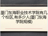 厦门东海职业技术学院有几个校区,有多少人(厦门东海学院规模)
