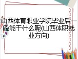 山西体育职业学院毕业后一般能干什么呢(山西体职就业方向)