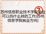 苏州信息职业技术学院毕业可以找什么样的工作(苏州信息学院就业方向)