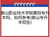 泰山职业技术学院要招专升本吗，如何参考(泰山专升本招生)